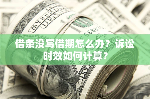 济南借条没写借期怎么办？诉讼时效如何计算？
