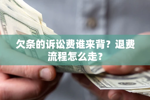 济南欠条的诉讼费谁来背？退费流程怎么走？