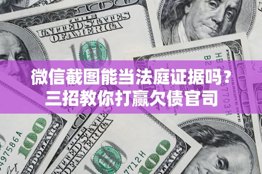 济南微信截图能当法庭证据吗？三招教你打赢欠债官司