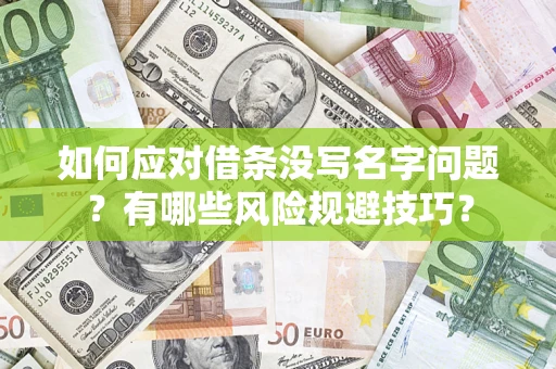 济南如何应对借条没写名字问题？有哪些风险规避技巧？