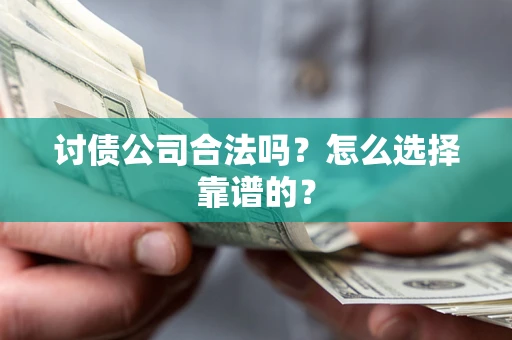 济南讨债公司合法吗？怎么选择靠谱的？