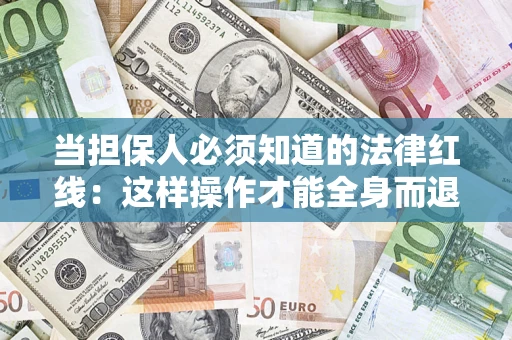 济南当担保人必须知道的法律红线：这样操作才能全身而退