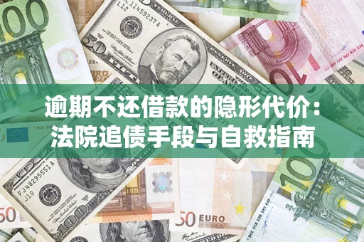 济南逾期不还借款的隐形代价：法院追债手段与自救指南