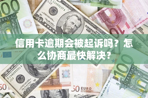 济南信用卡逾期会被起诉吗？怎么协商最快解决？