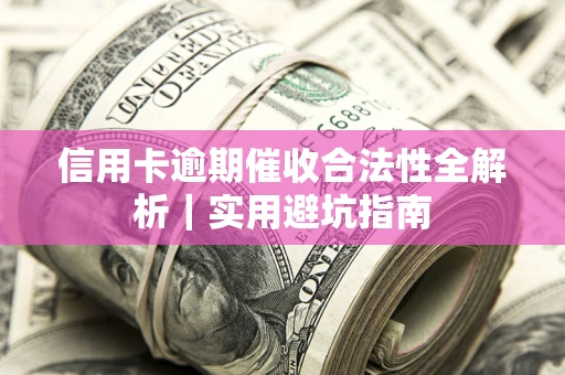 济南信用卡逾期催收合法性全解析｜实用避坑指南