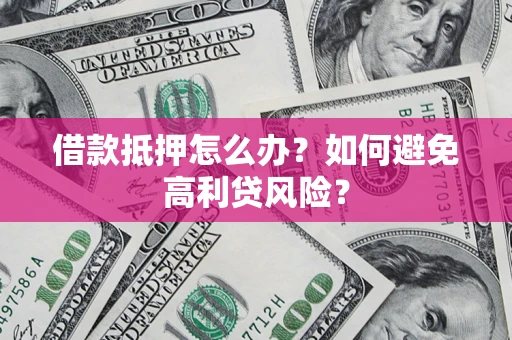 济南借款抵押怎么办？如何避免高利贷风险？