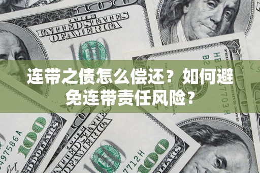济南连带之债怎么偿还？如何避免连带责任风险？