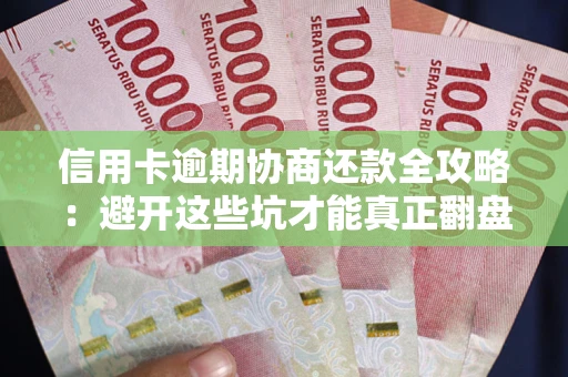 济南信用卡逾期协商还款全攻略：避开这些坑才能真正翻盘