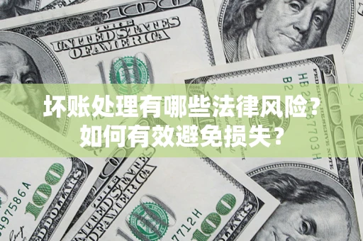 济南坏账处理有哪些法律风险？如何有效避免损失？