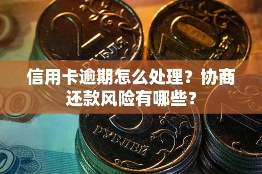 济南信用卡逾期怎么处理？协商还款风险有哪些？